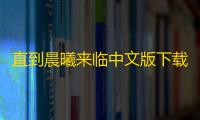 直到晨曦来临中文版下载 v1.0 人气热度
：27℃